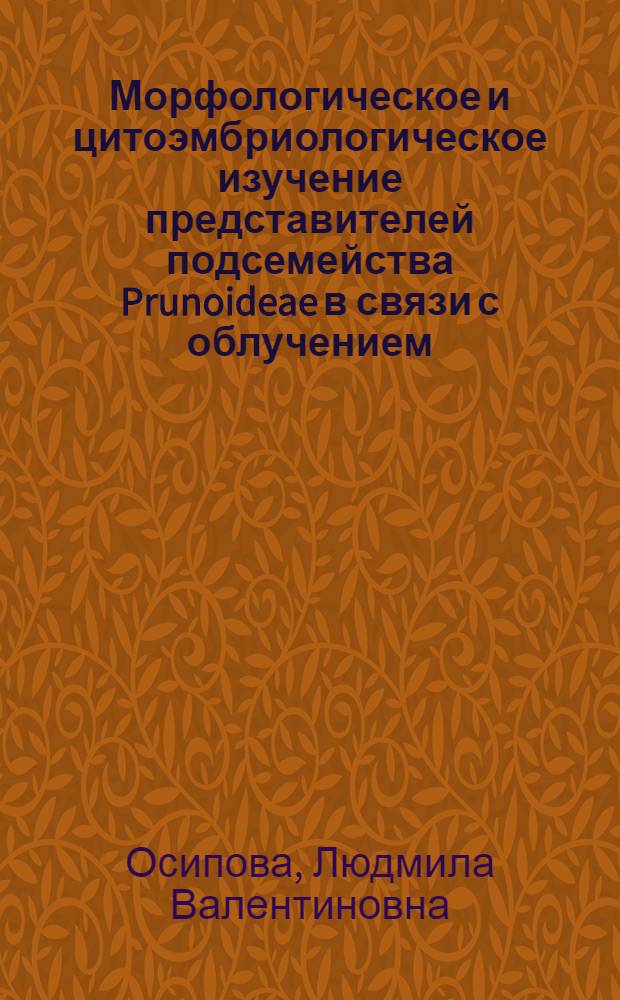 Морфологическое и цитоэмбриологическое изучение представителей подсемейства Prunoideae в связи с облучением : Автореф. дис. на соиск. учен. степ. канд. биол. наук : (03.00.05)