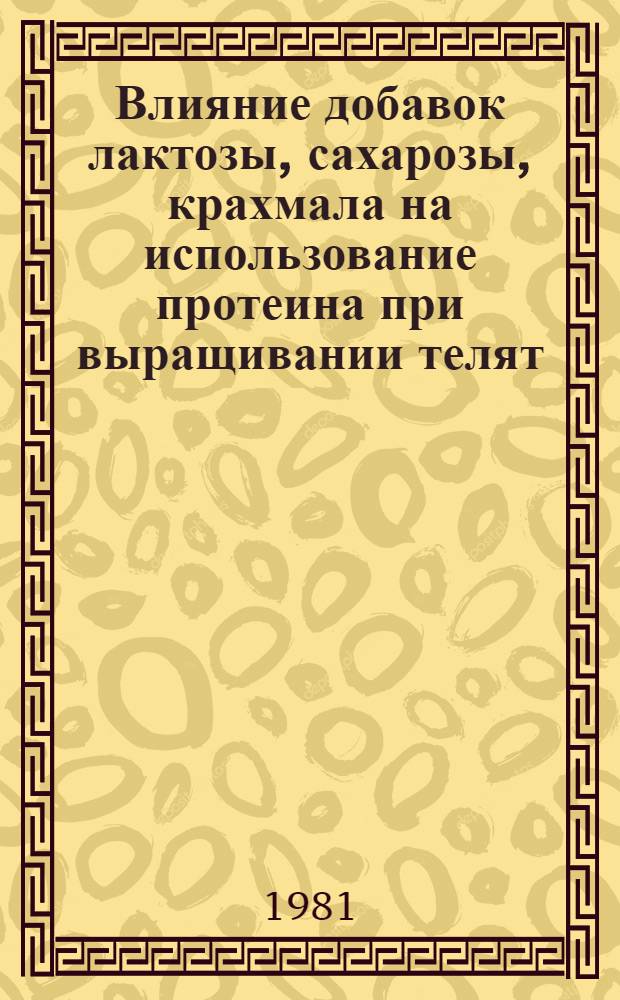 Влияние добавок лактозы, сахарозы, крахмала на использование протеина при выращивании телят : Автореф. дис. на соиск. учен. степ. канд. с.-х. наук : (06.02.02)