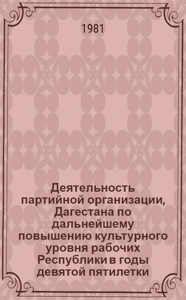 Деятельность партийной организации, Дагестана по дальнейшему повышению культурного уровня рабочих Республики в годы девятой пятилетки (1971-1975 гг.) : Автореф. дис. на соиск. учен. степ. канд. ист. наук : (07.00.01)