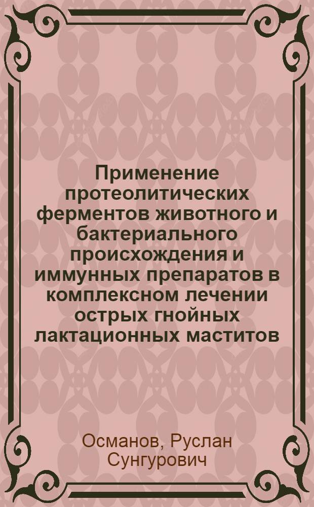 Применение протеолитических ферментов животного и бактериального происхождения и иммунных препаратов в комплексном лечении острых гнойных лактационных маститов : Автореф. дис. на соиск. учен. степ. канд. мед. наук : (14.00.27)