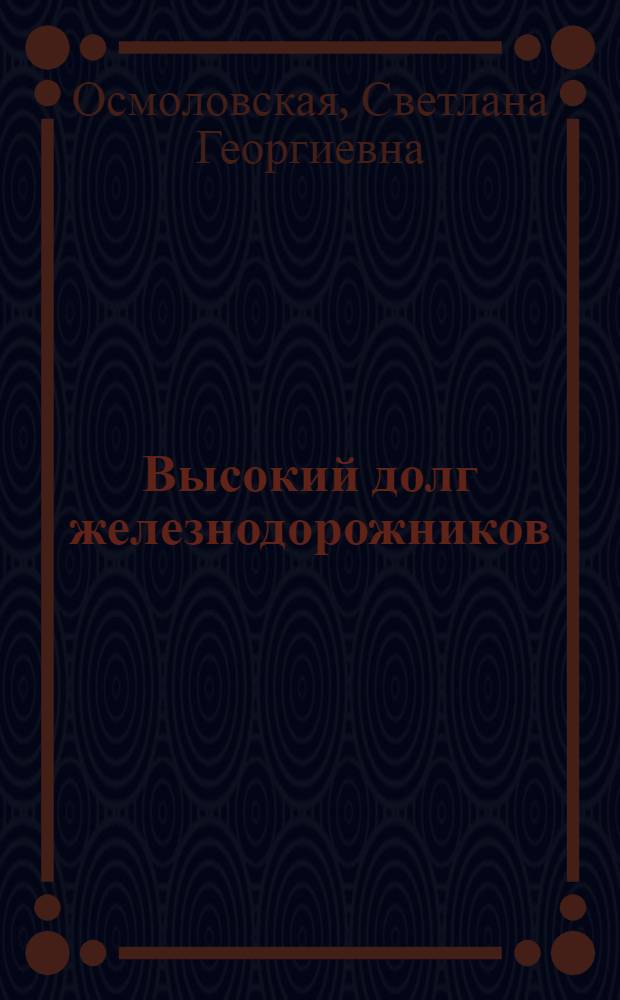 Высокий долг железнодорожников : (Из опыта парт.-полит. работы на стал. магистралях)