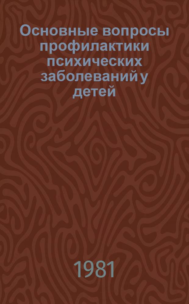 Основные вопросы профилактики психических заболеваний у детей : (Метод. рекомендации для педиатров, дет. невропатологов и психиатров)
