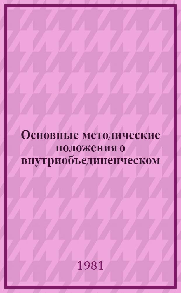 Основные методические положения о внутриобъединенческом (внутрипроизводственном) расчете : (На правах рекомендаций)