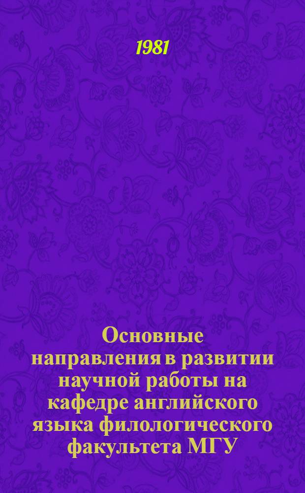 Основные направления в развитии научной работы на кафедре английского языка филологического факультета МГУ : Науч. конф., посвящ. XXVI съезду КПСС