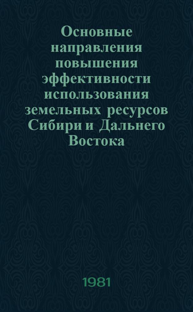 Основные направления повышения эффективности использования земельных ресурсов Сибири и Дальнего Востока : Сб. науч. тр
