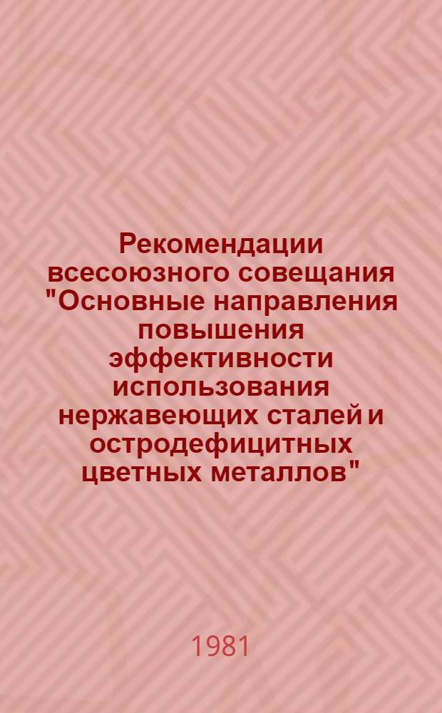 Рекомендации всесоюзного совещания "Основные направления повышения эффективности использования нержавеющих сталей и остродефицитных цветных металлов" (г. Балашиха, 13-15 мая 1981 г.)