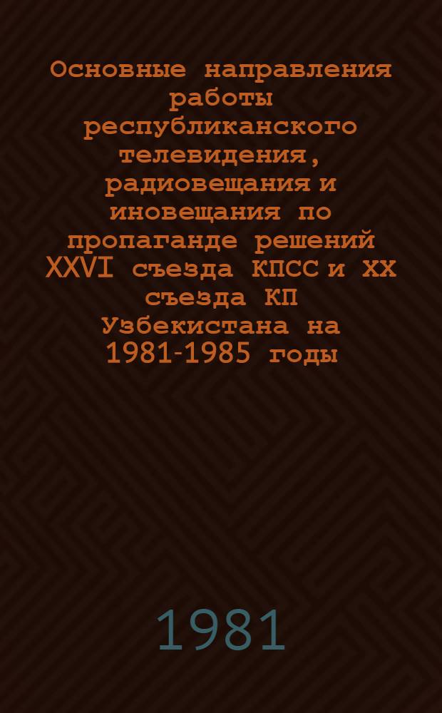 Основные направления работы республиканского телевидения, радиовещания и иновещания по пропаганде решений XXVI съезда КПСС и ХХ съезда КП Узбекистана на 1981-1985 годы