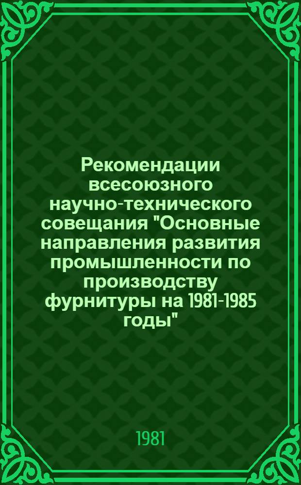 Рекомендации всесоюзного научно-технического совещания "Основные направления развития промышленности по производству фурнитуры на 1981-1985 годы", Ленинград, 19-20 ноября 1980 г.