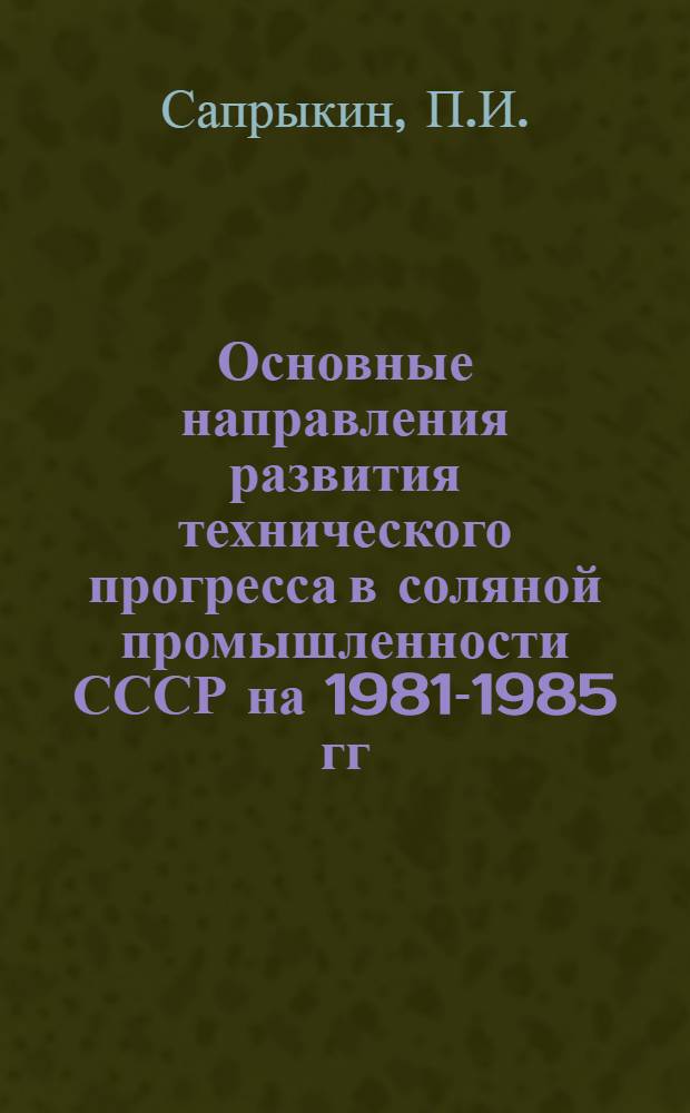 Основные направления развития технического прогресса в соляной промышленности СССР на 1981-1985 гг.