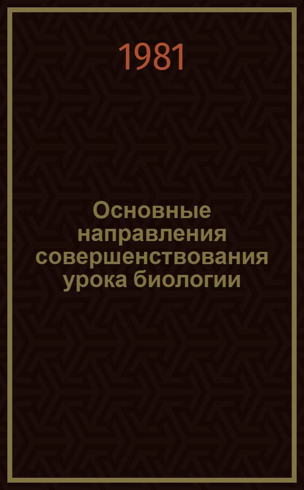 Основные направления совершенствования урока биологии : (Метод. рекомендации)