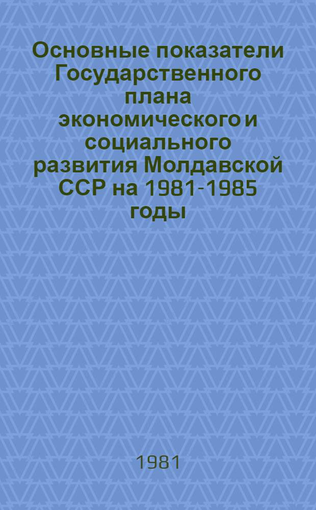 Основные показатели Государственного плана экономического и социального развития Молдавской ССР на 1981-1985 годы : Проект