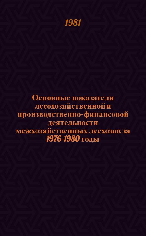 Основные показатели лесохозяйственной и производственно-финансовой деятельности межхозяйственных лесхозов за 1976-1980 годы : Стат. сб.
