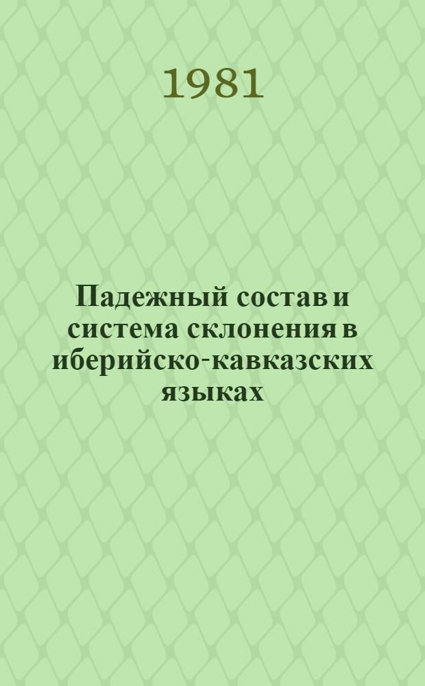 Падежный состав и система склонения в иберийско-кавказских языках : Девятая регион. науч. сессия по изуч. системы и истории ибер.-кавк. яз., 16-18 сент. 1981 г. : Тез. докл