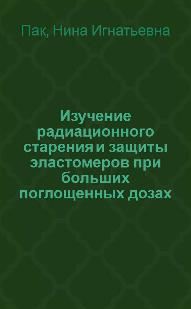 Изучение радиационного старения и защиты эластомеров при больших поглощенных дозах : Автореф. дис. на соиск. учен. степ. канд. хим. наук : (05.17.12)