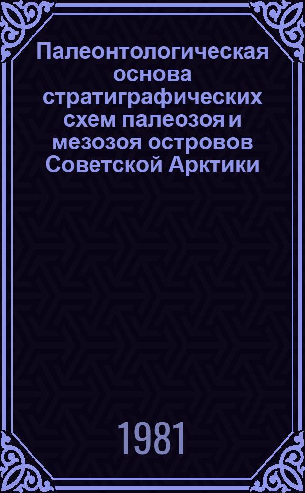 Палеонтологическая основа стратиграфических схем палеозоя и мезозоя островов Советской Арктики : Сб. науч. тр