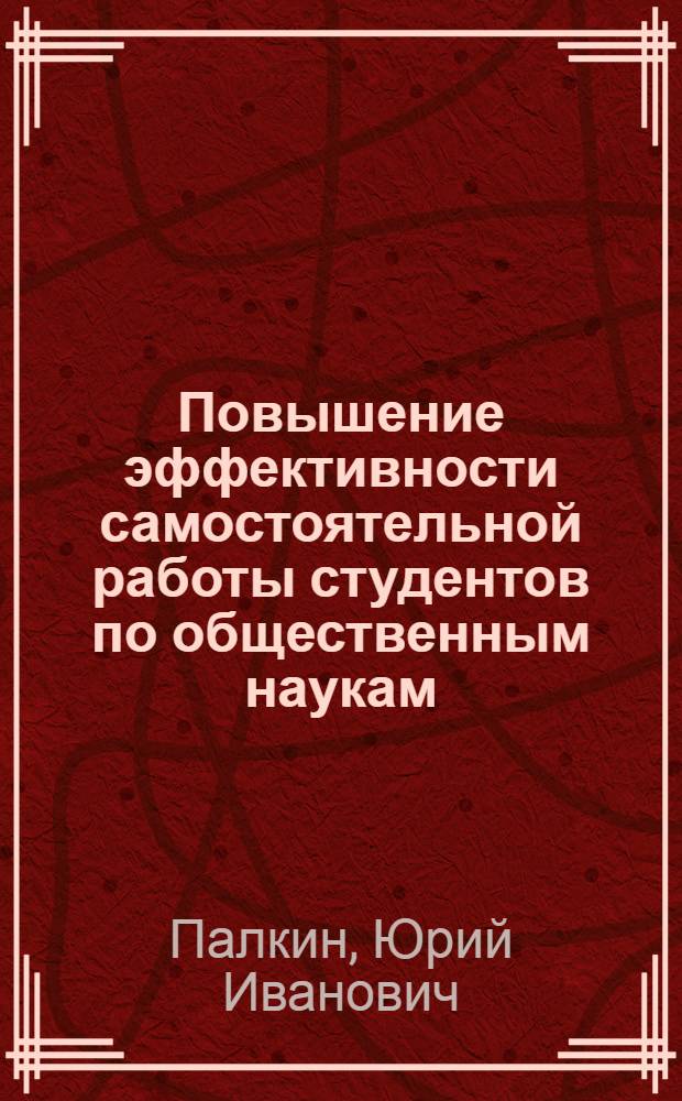 Повышение эффективности самостоятельной работы студентов по общественным наукам : Метод. рекомендации