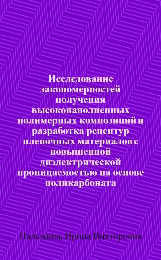 Исследование закономерностей получения высоконаполненных полимерных композиций и разработка рецептур пленочных материалов с повышенной диэлектрической проницаемостью на основе поликарбоната : Автореф. дис. на соиск. учен. степ. к. т. н