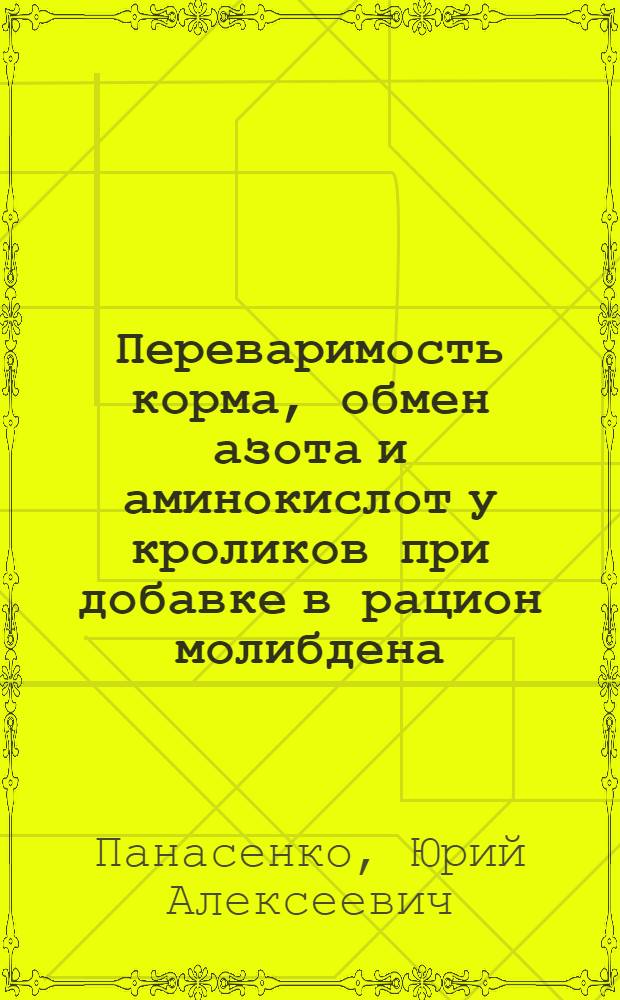 Переваримость корма, обмен азота и аминокислот у кроликов при добавке в рацион молибдена : Автореф. дис. на соиск. учен. степ. канд. с.-х. наук : (06.02.02)