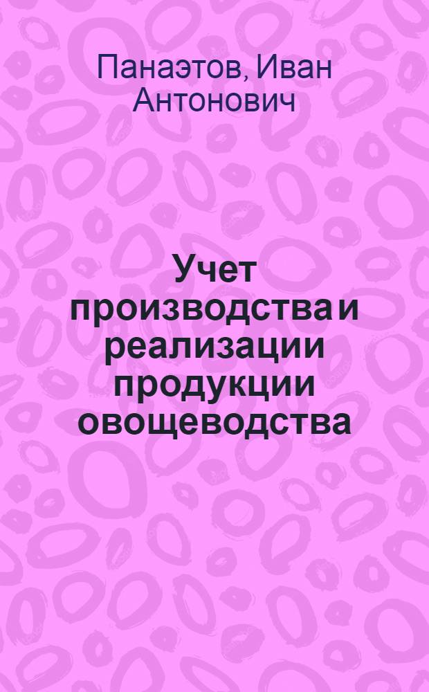 Учет производства и реализации продукции овощеводства : Опыт совхоза "Овощевод" Рязан обл