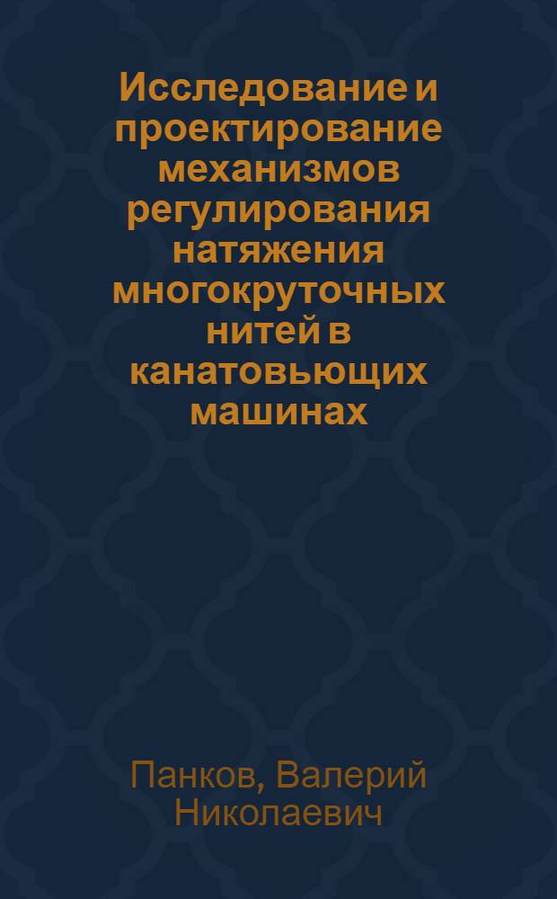 Исследование и проектирование механизмов регулирования натяжения многокруточных нитей в канатовьющих машинах : Автореф. дис. на соиск. учен. степ. канд. техн. наук : (05.02.13)