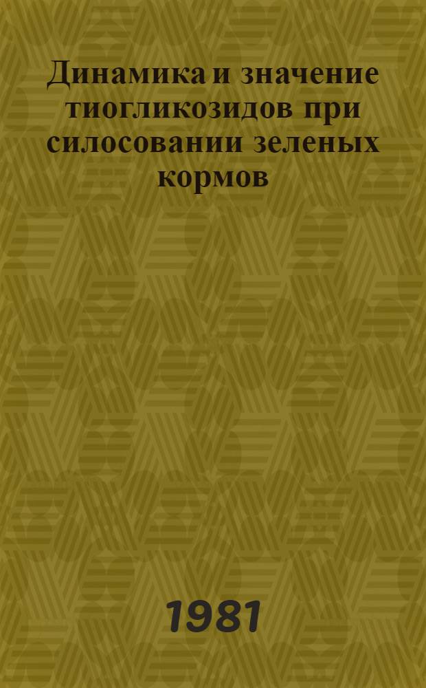 Динамика и значение тиогликозидов при силосовании зеленых кормов : Автореф. дис. на соиск. учен. степ. канд. с.-х. наук : (06.02.02)