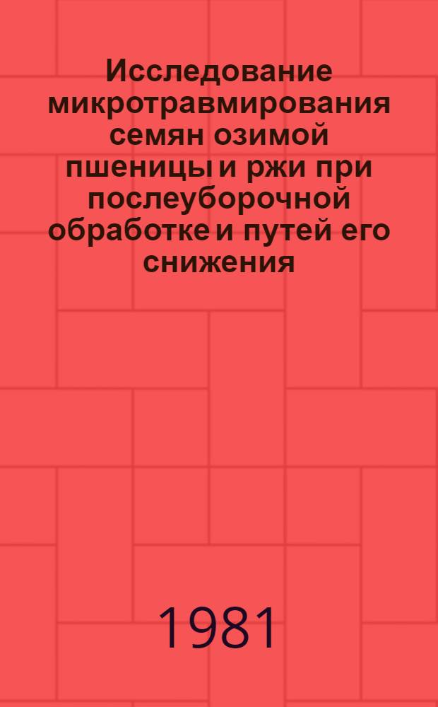 Исследование микротравмирования семян озимой пшеницы и ржи при послеуборочной обработке и путей его снижения : Автореф. дис. на соиск. учен. степ. канд. с.-х. наук : (06.01.09; 05.20.01)