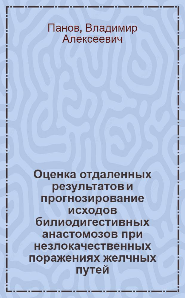 Оценка отдаленных результатов и прогнозирование исходов билиодигестивных анастомозов при незлокачественных поражениях желчных путей : Автореф. дис. на соиск. учен. степ. канд. мед. наук : (14.00.27)