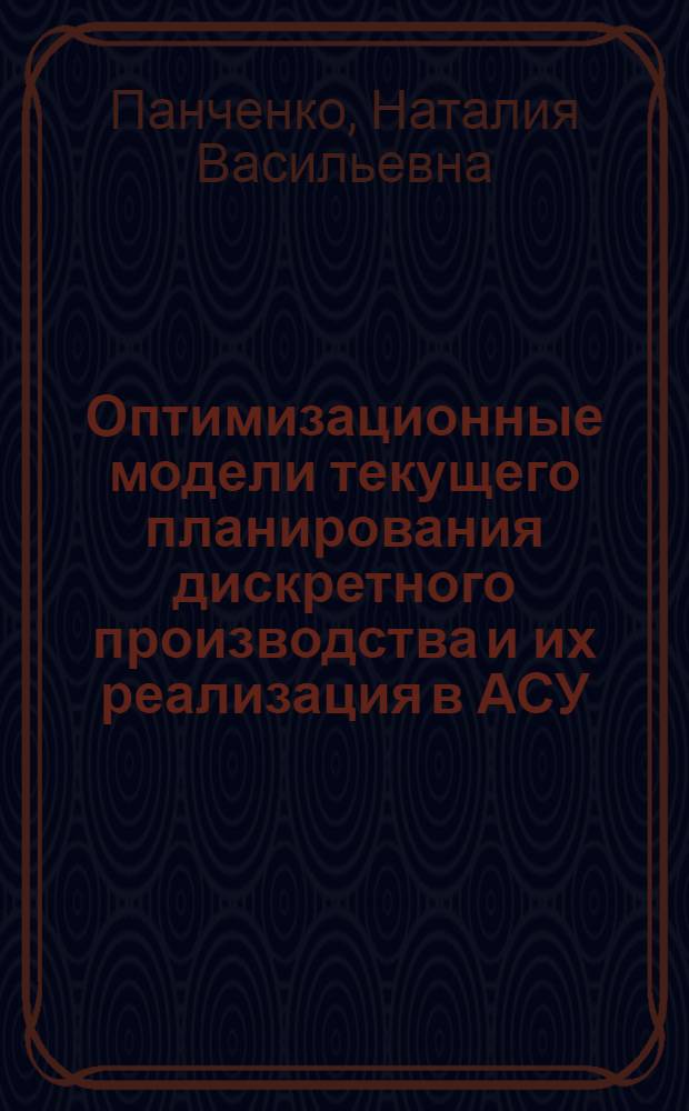 Оптимизационные модели текущего планирования дискретного производства и их реализация в АСУ : Автореф. дис. на соиск. учен. степ. канд. экон. наук : (08.00.13)