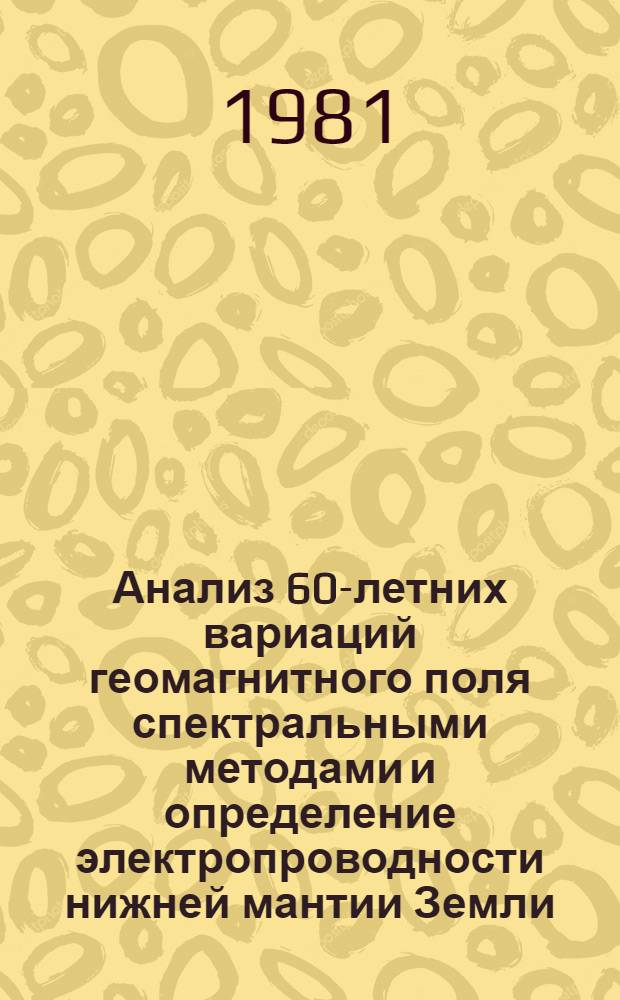 Анализ 60-летних вариаций геомагнитного поля спектральными методами и определение электропроводности нижней мантии Земли : Автореф. дис. на соиск. учен. степ. канд. физ.-мат. наук : (01.04.12)