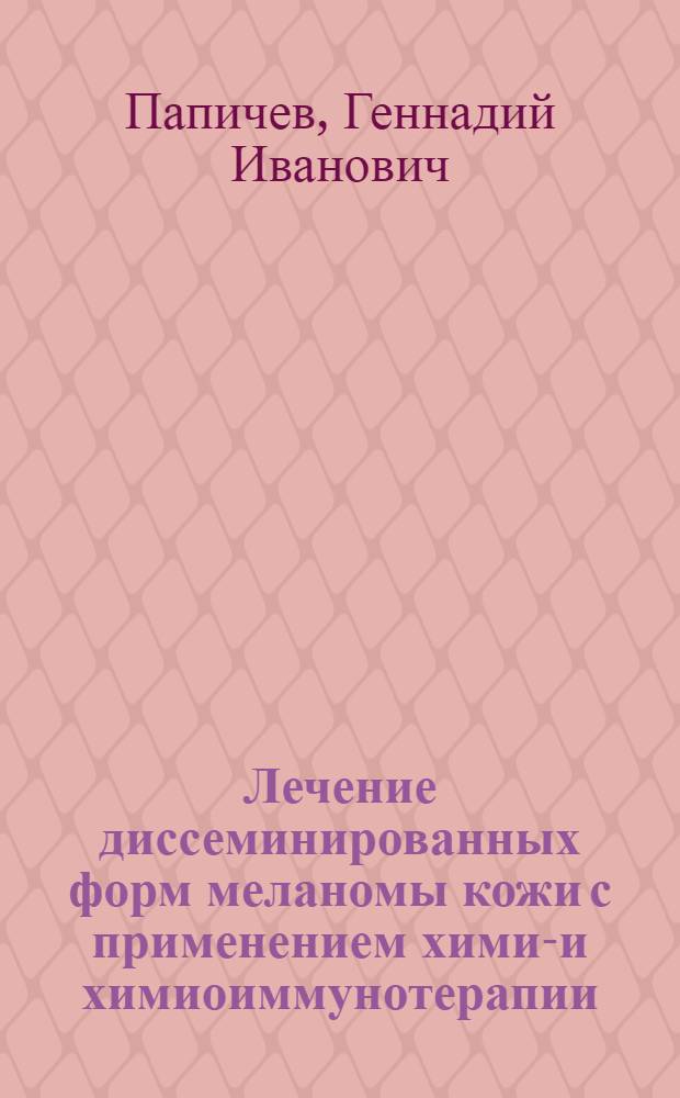 Лечение диссеминированных форм меланомы кожи с применением химио- и химиоиммунотерапии : Автореф. дис. на соиск. учен. степ. канд. мед. наук : (14.00.14)