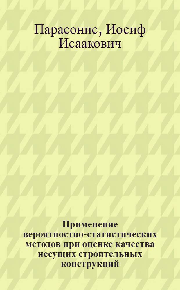 Применение вероятностно-статистических методов при оценке качества несущих строительных конструкций : Учеб. пособие