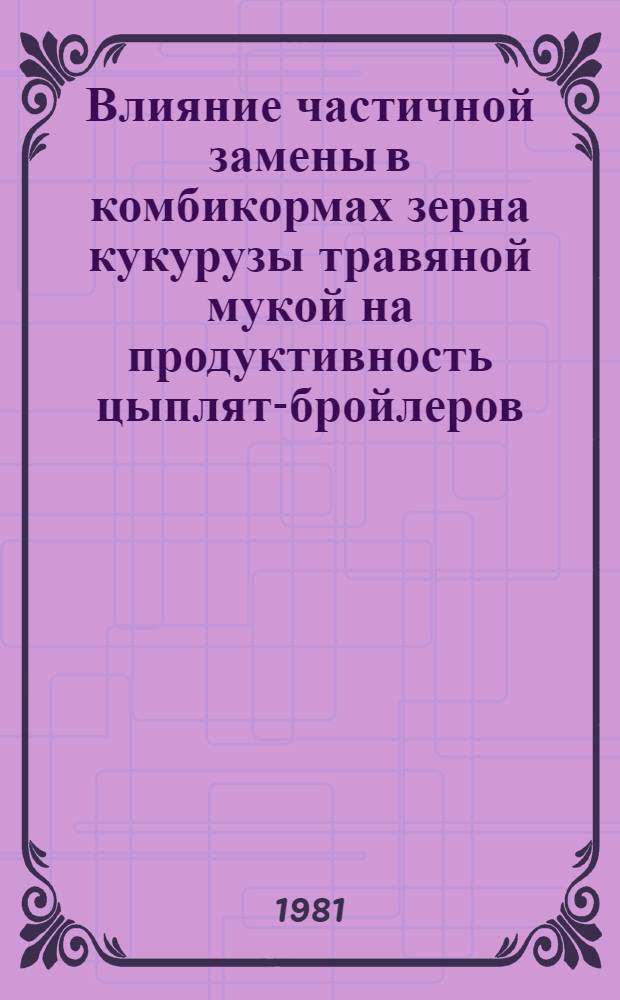 Влияние частичной замены в комбикормах зерна кукурузы травяной мукой на продуктивность цыплят-бройлеров : Автореф. дис. на соиск. учен. степ. канд. с.-х. наук : (06.02.02)