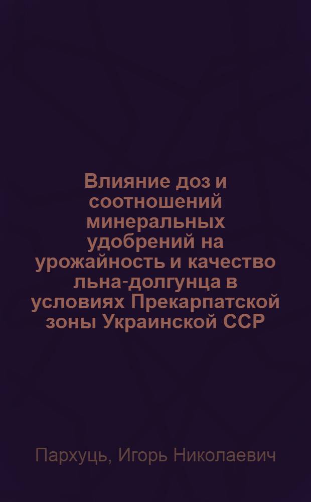 Влияние доз и соотношений минеральных удобрений на урожайность и качество льна-долгунца в условиях Прекарпатской зоны Украинской ССР : Автореф. дис. на соиск. учен. степ. канд. с.-х. наук : (06.01.04)
