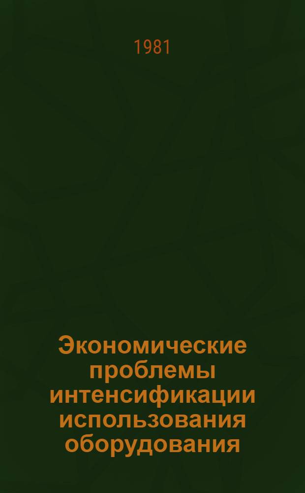 Экономические проблемы интенсификации использования оборудования : Автореф. дис. на соиск. учен. степ. канд. экон. наук : (08.00.05)