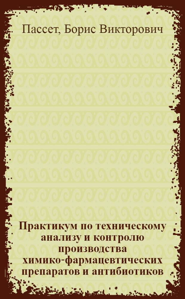Практикум по техническому анализу и контролю производства химико-фармацевтических препаратов и антибиотиков : Для хим.-фармац. техникумов