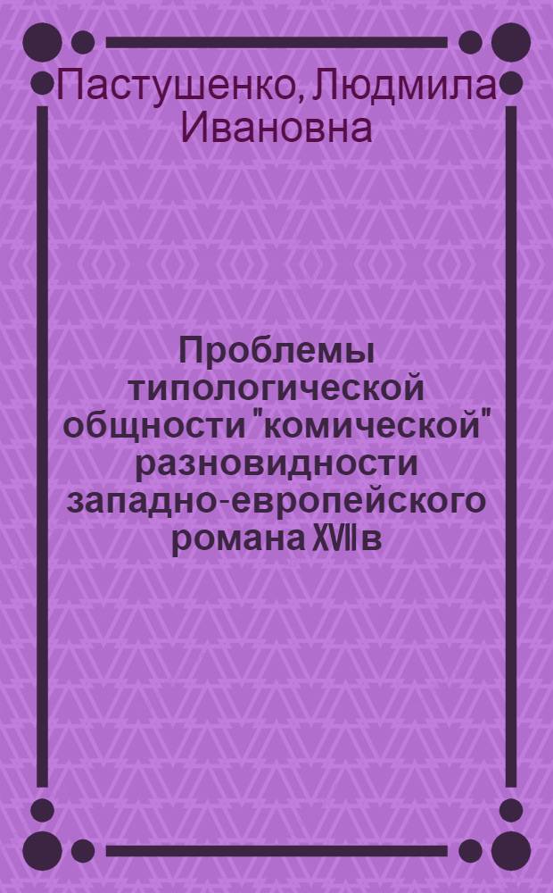 Проблемы типологической общности "комической" разновидности западно-европейского романа XVII в. : (Испанский плутовской роман, "Комическая история франсиона" Ш. Сореля, "Симплициссимус" Г.Я.К. Гриммельсгаузена)