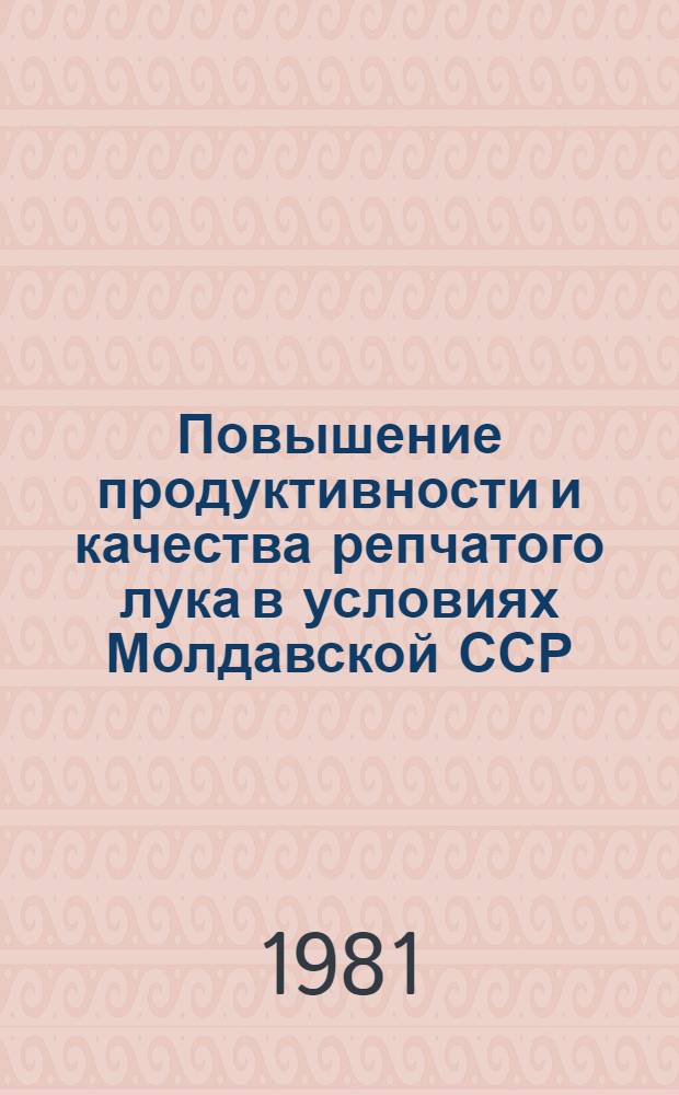 Повышение продуктивности и качества репчатого лука в условиях Молдавской ССР : Автореф. дис. на соиск. учен. степ. канд. с.-х. наук : (06.01.05)