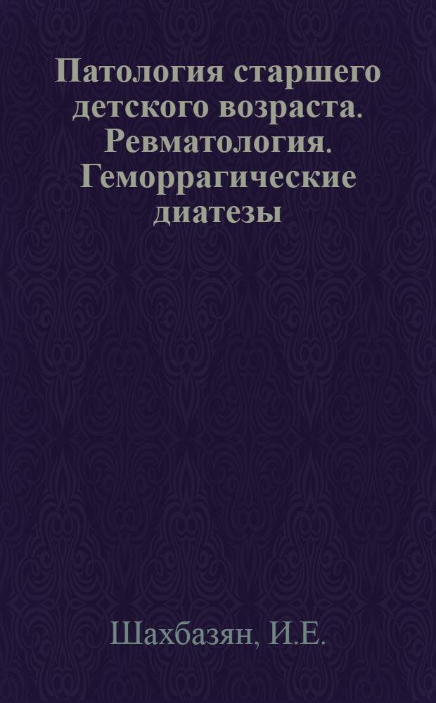Патология старшего детского возраста. Ревматология. Геморрагические диатезы : Учеб. пособие при самоподготовке для студентов лечеб. фак