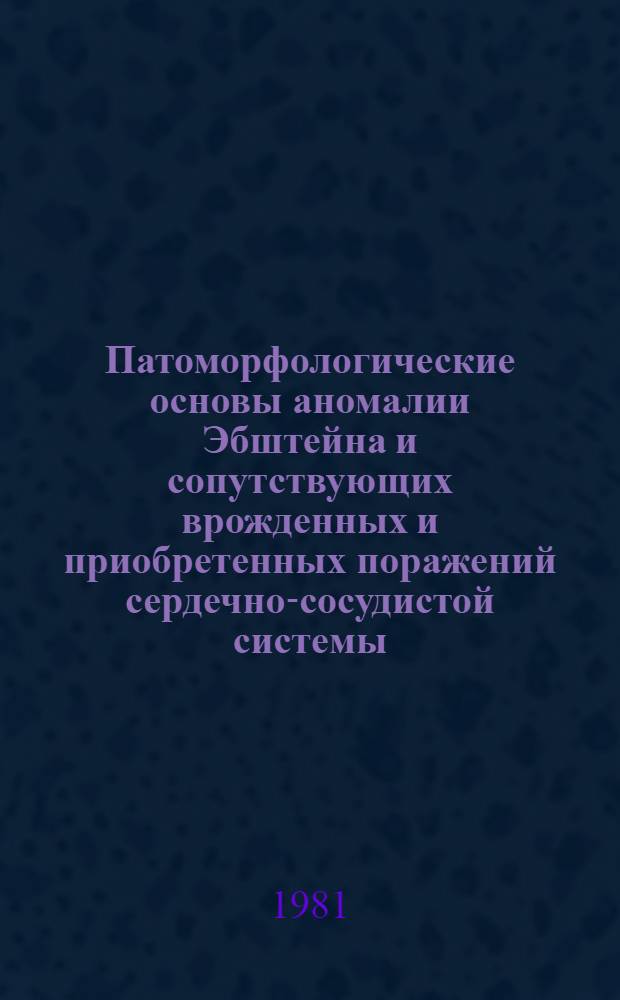 Патоморфологические основы аномалии Эбштейна и сопутствующих врожденных и приобретенных поражений сердечно-сосудистой системы : (Метод. рекомендации)