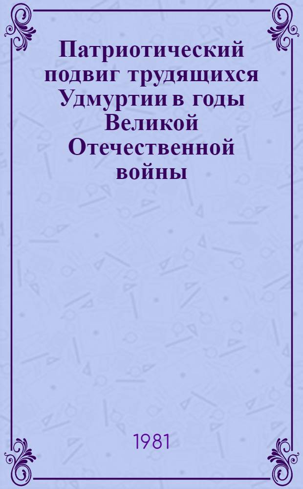 Патриотический подвиг трудящихся Удмуртии в годы Великой Отечественной войны : Сб. статей