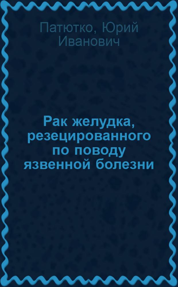 Рак желудка, резецированного по поводу язвенной болезни : Автореф. дис. на соиск. учен. степ. д. м. н