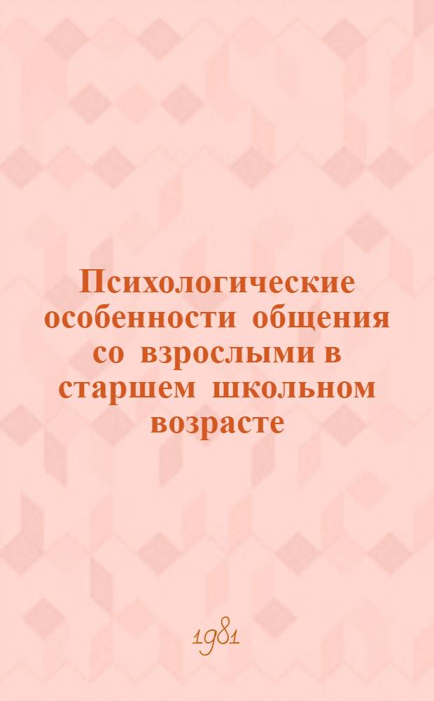 Психологические особенности общения со взрослыми в старшем школьном возрасте : Автореф. дис. на соиск. учен. степ. канд. психол. наук : (19.00.07)