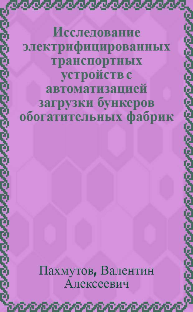 Исследование электрифицированных транспортных устройств с автоматизацией загрузки бункеров обогатительных фабрик : Автореф. дис. на соиск. учен. степ. канд. техн. наук : (05.09.03)