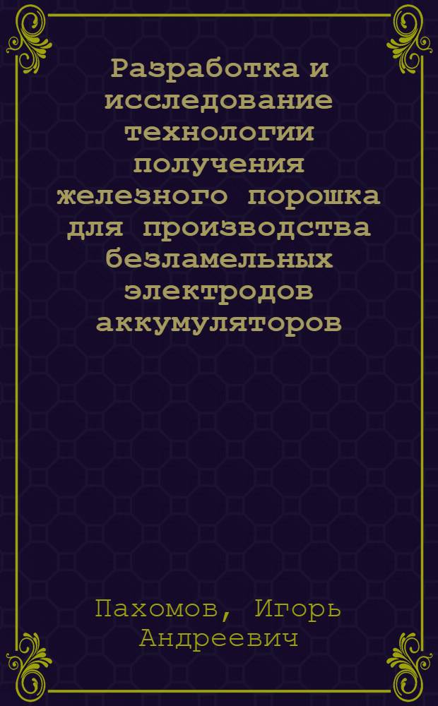 Разработка и исследование технологии получения железного порошка для производства безламельных электродов аккумуляторов : Автореф. дис. на соиск. учен. степ. канд. техн. наук : (05.16.02)