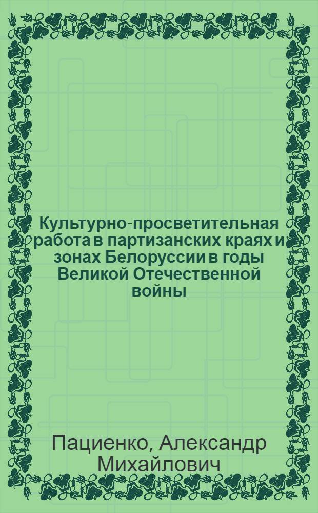Культурно-просветительная работа в партизанских краях и зонах Белоруссии в годы Великой Отечественной войны (1941-1944 гг.) : Текст лекции