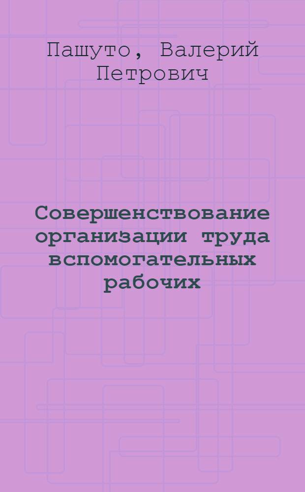 Совершенствование организации труда вспомогательных рабочих : Опыт Мин. автомоб. з-да