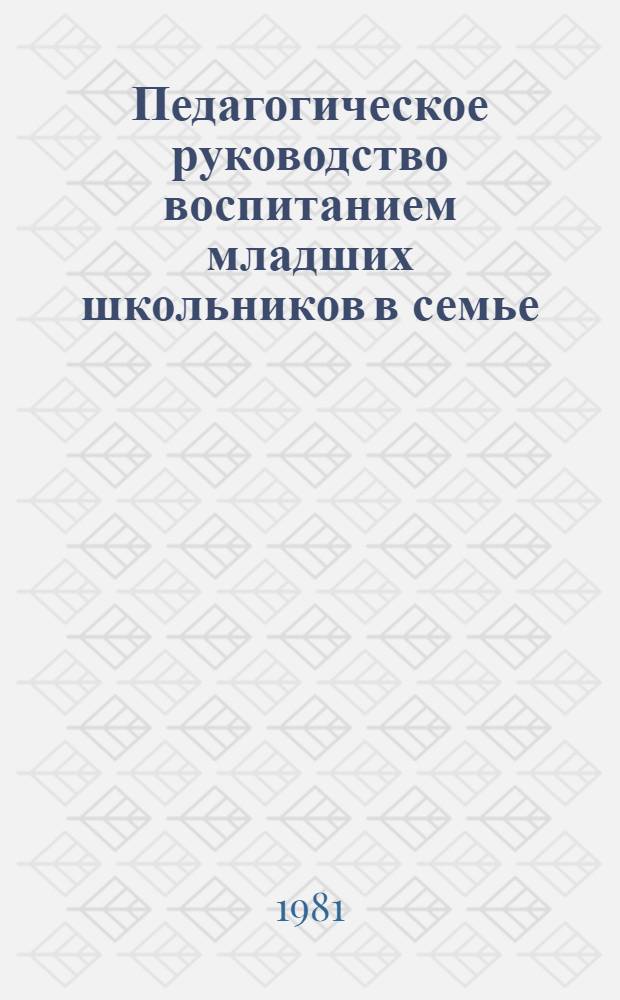 Педагогическое руководство воспитанием младших школьников в семье : Метод. рекомендации для опыт.-эксперим. работы