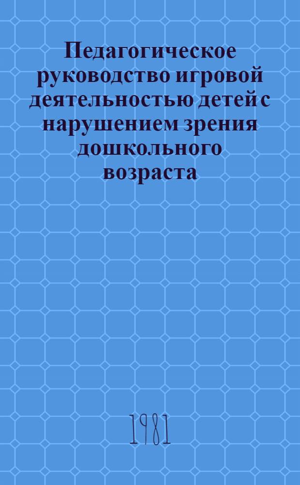 Педагогическое руководство игровой деятельностью детей с нарушением зрения дошкольного возраста : (Метод. письмо)