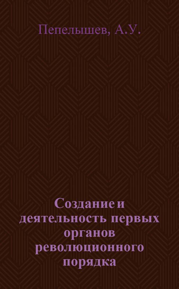 Создание и деятельность первых органов революционного порядка (октябрь 1917 г. - июнь 1918 г.) : Лекция