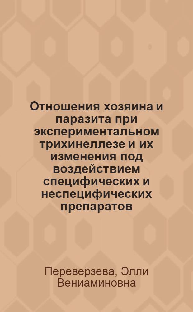 Отношения хозяина и паразита при экспериментальном трихинеллезе и их изменения под воздействием специфических и неспецифических препаратов : Автореф. дис. на соиск. учен. степ. д-ра биол. наук : (03.00.19)